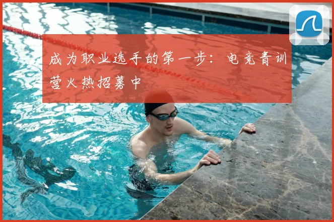 成为职业选手的第一步：电竞青训营火热招募中