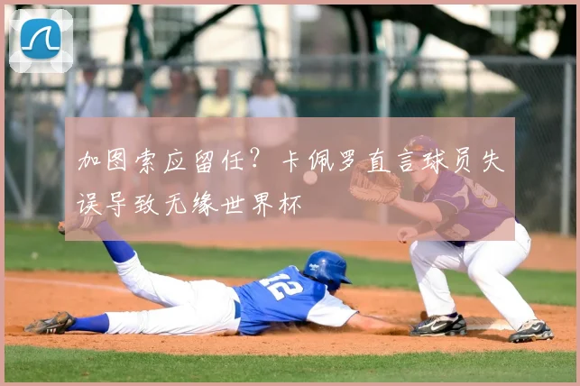 加图索应留任?卡佩罗直言球员失误导致无缘世界杯