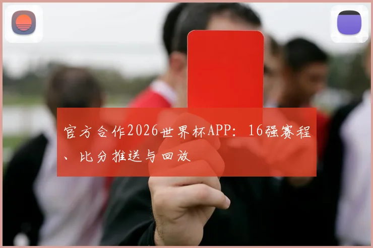 官方合作2026世界杯APP：16强赛程、比分推送与回放