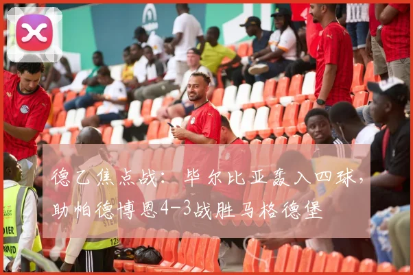 德乙焦点战:毕尔比亚轰入四球,助帕德博恩4-3战胜马格德堡