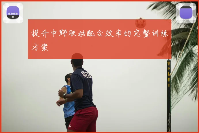 提升中野联动配合效率的完整训练方案