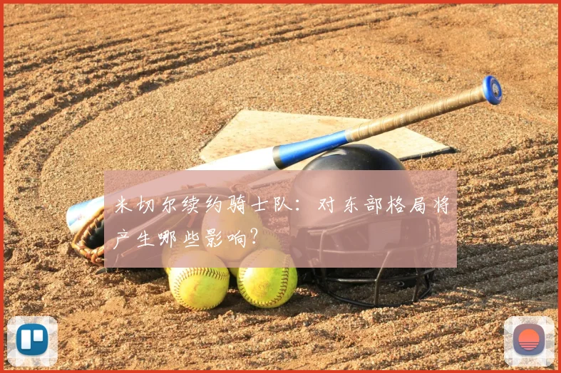 米切尔续约骑士队：对东部格局将产生哪些影响？