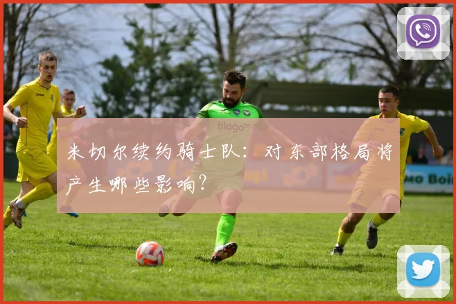 米切尔续约骑士队：对东部格局将产生哪些影响？