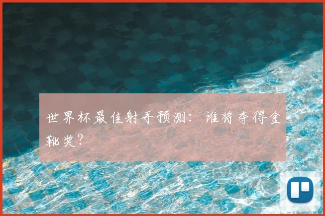 世界杯最佳射手预测:谁将夺得金靴奖?