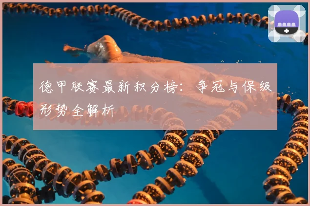 德甲联赛最新积分榜：争冠与保级形势全解析