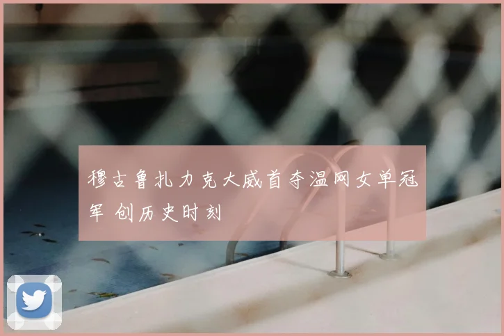 穆古鲁扎力克大威首夺温网女单冠军 创历史时刻