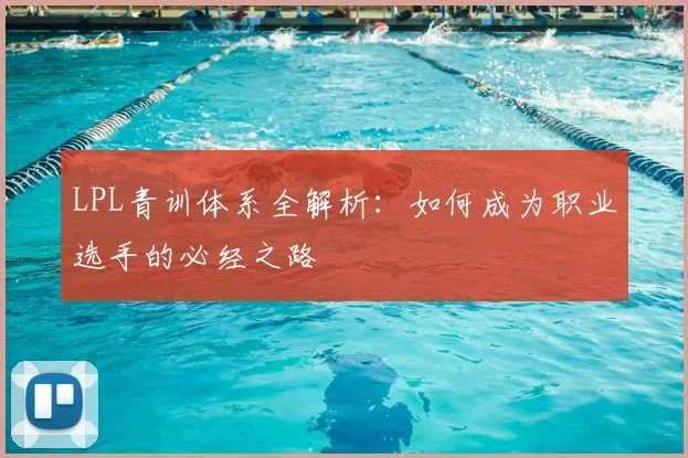 LPL青训体系全解析：如何成为职业选手的必经之路