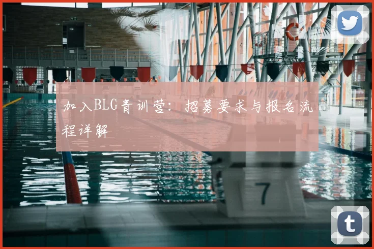加入BLG青训营：招募要求与报名流程详解