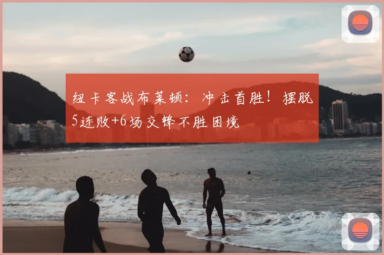 纽卡客战布莱顿:冲击首胜!摆脱5连败+6场交锋不胜困境