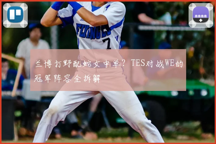 兰博打野配蛇女中单?TES对战WE的冠军阵容全拆解