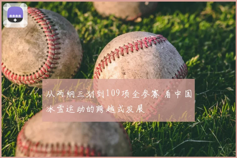 从两纲三划到109项全参赛 看中国冰雪运动的跨越式发展