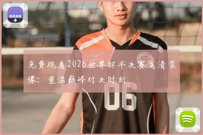 免费观看2026世界杯半决赛高清录像：重温巅峰对决时刻