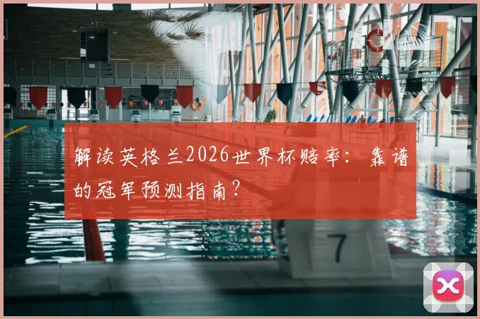 解读英格兰2026世界杯赔率：靠谱的冠军预测指南？