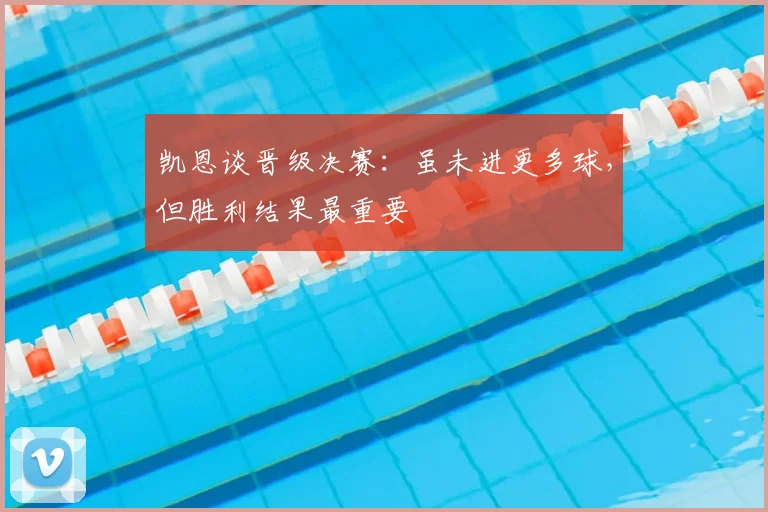 凯恩谈晋级决赛:虽未进更多球,但胜利结果最重要