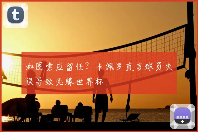 加图索应留任?卡佩罗直言球员失误导致无缘世界杯