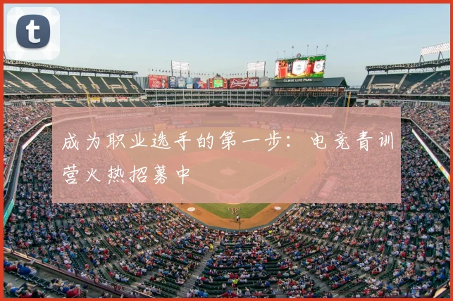 成为职业选手的第一步：电竞青训营火热招募中