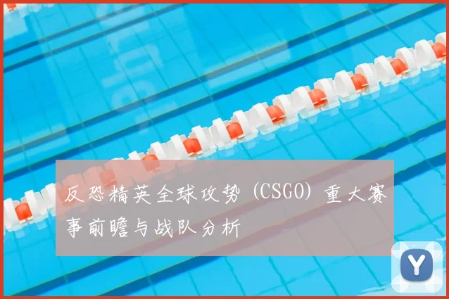 反恐精英全球攻势 (CSGO) 重大赛事前瞻与战队分析