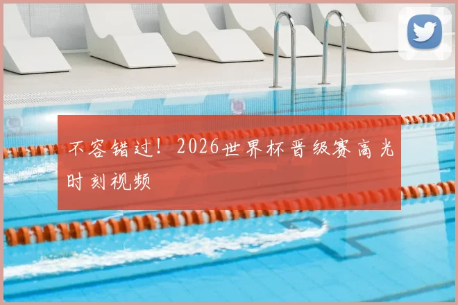 不容错过！2026世界杯晋级赛高光时刻视频