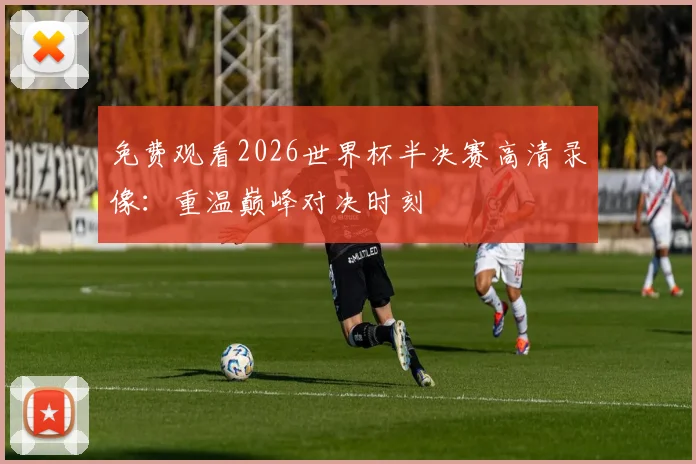 免费观看2026世界杯半决赛高清录像：重温巅峰对决时刻