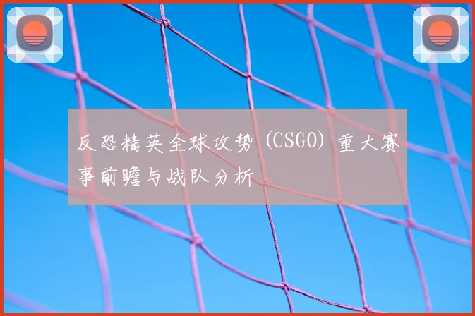反恐精英全球攻势 (CSGO) 重大赛事前瞻与战队分析